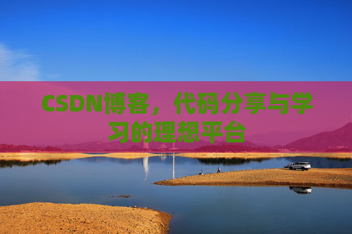 CSDN博客，代码分享与学习的理想平台